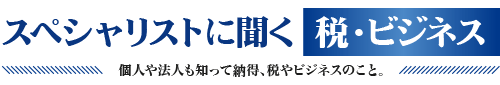 スペシャリストに聞く税・ビジネス