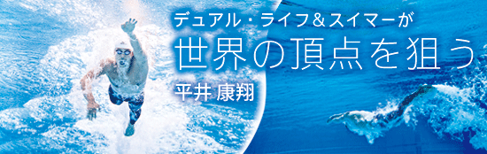 デュアル・ライフ＆スイマーが 世界の頂点を狙う