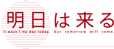 明日は来る It wasn't my day today, but tomorrow will come.