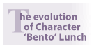 The evolution of Character 'Bento' Lunch