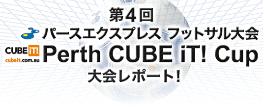 第4回パースエクスプレス フットサル大会 Perth CUBE iT! Cup 大会レポート！