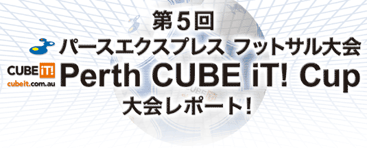 第4回パースエクスプレス フットサル大会 Perth CUBE iT! Cup 大会レポート！