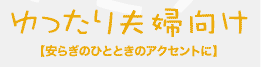 ゆったり夫婦向け