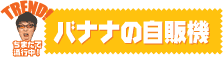 ダンナ小柳が検証する！『バナナ自販機』